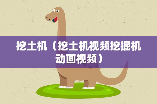 挖土机（挖土机视频挖掘机动画视频）