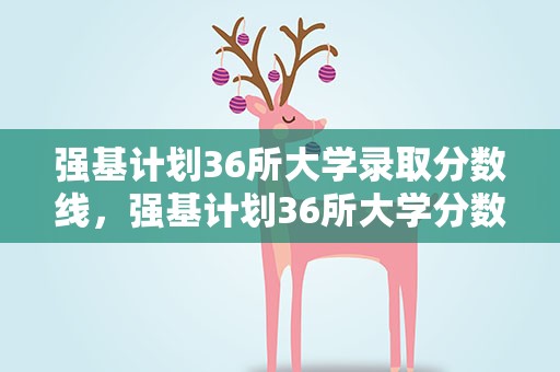 强基计划36所大学录取分数线，强基计划36所大学分数线