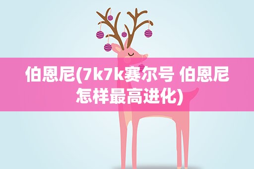 伯恩尼(7k7k赛尔号 伯恩尼 怎样最高进化)