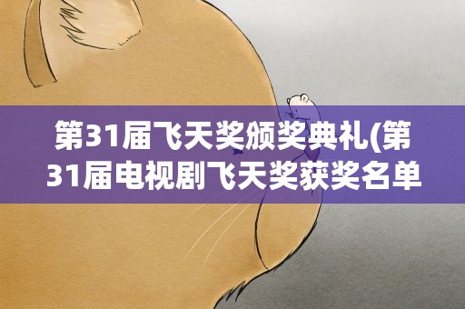 第31届飞天奖颁奖典礼(第31届电视剧飞天奖获奖名单揭晓)