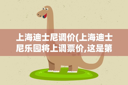上海迪士尼调价(上海迪士尼乐园将上调票价,这是第几次上调了)