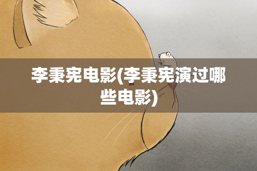 李秉宪电影(李秉宪演过哪些电影)