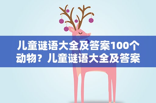 儿童谜语大全及答案100个动物？儿童谜语大全及答案100个动物图片