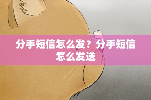 分手短信怎么发？分手短信怎么发送