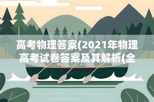 高考物理答案(2021年物理高考试卷答案及其解析(全国卷一、二、三))