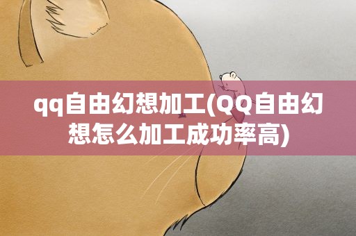 qq自由幻想加工(QQ自由幻想怎么加工成功率高)