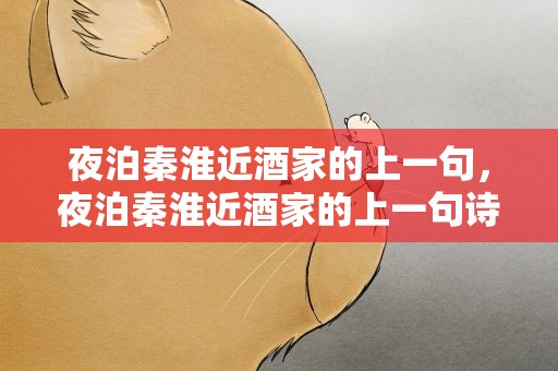 夜泊秦淮近酒家的上一句，夜泊秦淮近酒家的上一句诗句是什么