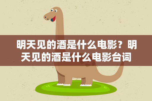 明天见的酒是什么电影？明天见的酒是什么电影台词