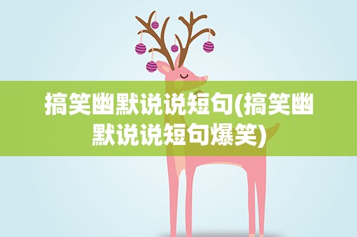 搞笑幽默说说短句(搞笑幽默说说短句爆笑)