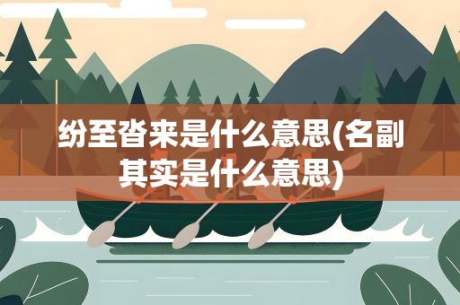纷至沓来是什么意思(名副其实是什么意思)