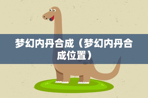 梦幻内丹合成（梦幻内丹合成位置）