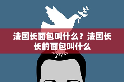 法国长面包叫什么？法国长长的面包叫什么