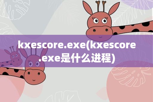 kxescore.exe(kxescore.exe是什么进程)