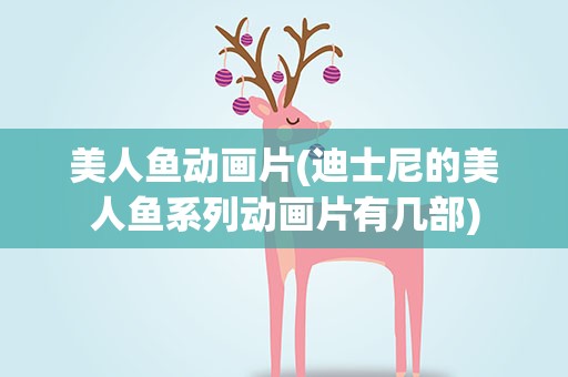 美人鱼动画片(迪士尼的美人鱼系列动画片有几部)