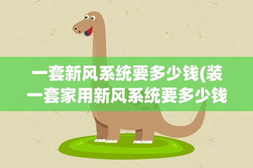 一套新风系统要多少钱(装一套家用新风系统要多少钱)