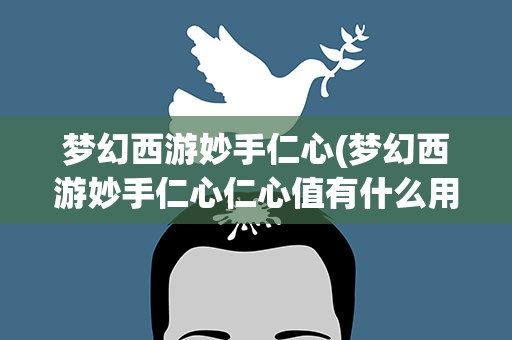 梦幻西游妙手仁心(梦幻西游妙手仁心仁心值有什么用)