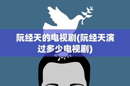 阮经天的电视剧(阮经天演过多少电视剧)