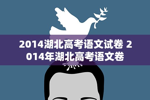 2014湖北高考语文试卷 2014年湖北高考语文卷