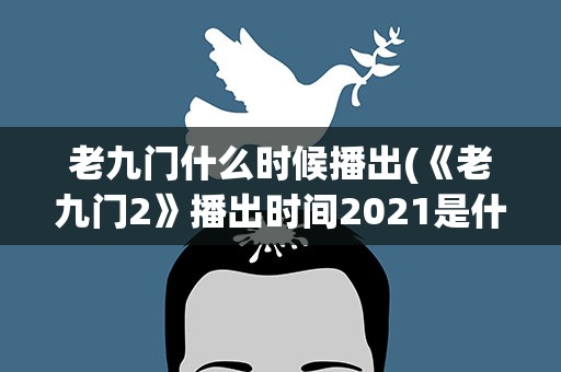 老九门什么时候播出(《老九门2》播出时间2021是什么)