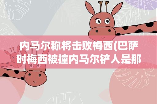 内马尔称将击败梅西(巴萨时梅西被撞内马尔铲人是那场比赛)