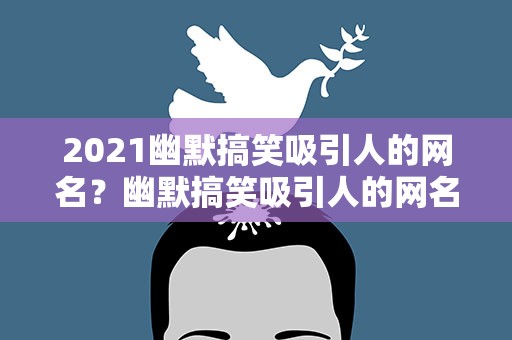 2021幽默搞笑吸引人的网名？幽默搞笑吸引人的网名简短