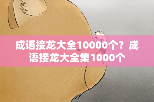 成语接龙大全10000个？成语接龙大全集1000个