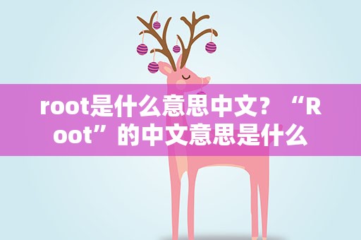 root是什么意思中文？“Root”的中文意思是什么
