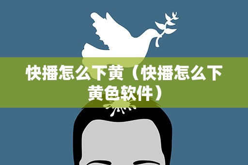 快播怎么下黄（快播怎么下黄色软件）