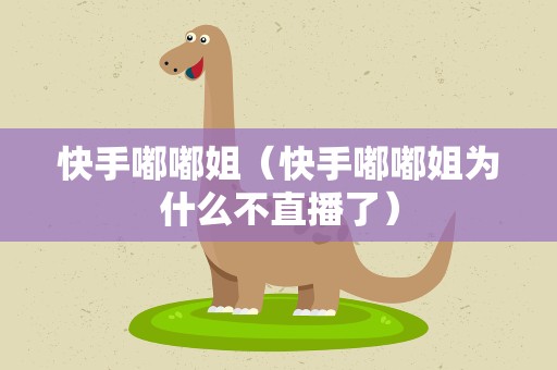 快手嘟嘟姐（快手嘟嘟姐为什么不直播了）