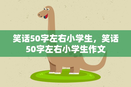 笑话50字左右小学生，笑话50字左右小学生作文
