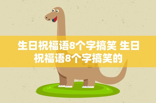 生日祝福语8个字搞笑 生日祝福语8个字搞笑的