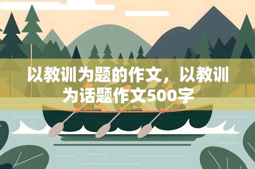 以教训为题的作文，以教训为话题作文500字