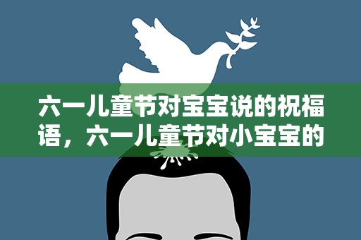 六一儿童节对宝宝说的祝福语，六一儿童节对小宝宝的祝福语