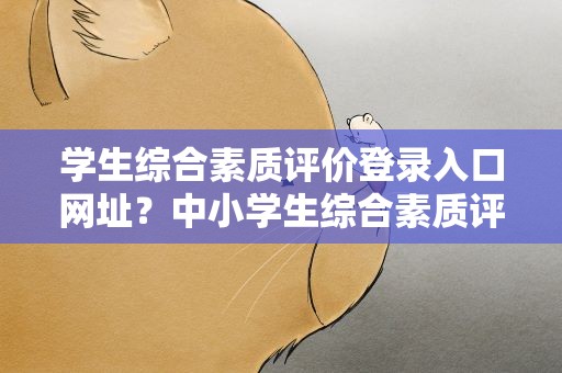 学生综合素质评价登录入口网址？中小学生综合素质评价登录入口网址