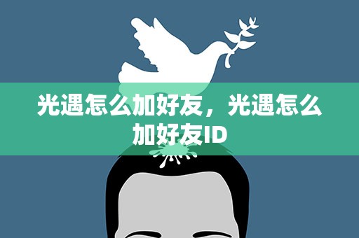 光遇怎么加好友，光遇怎么加好友ID
