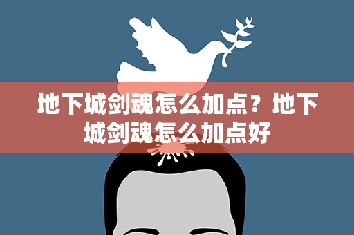 地下城剑魂怎么加点？地下城剑魂怎么加点好