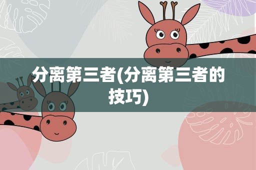 分离第三者(分离第三者的技巧)
