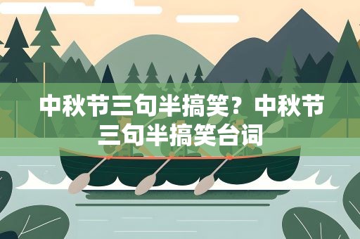 中秋节三句半搞笑？中秋节三句半搞笑台词