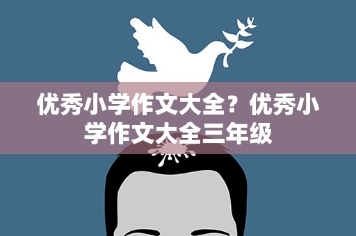 优秀小学作文大全？优秀小学作文大全三年级