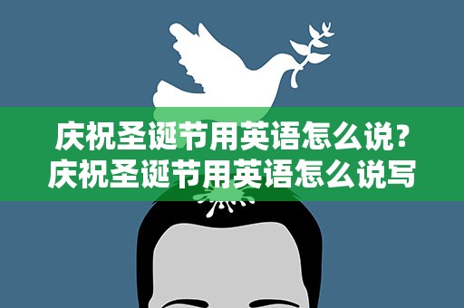 庆祝圣诞节用英语怎么说？庆祝圣诞节用英语怎么说写