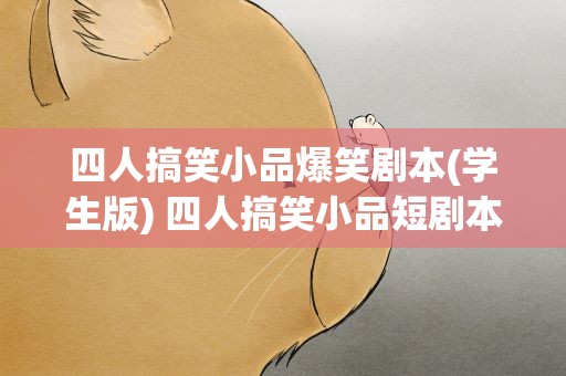四人搞笑小品爆笑剧本(学生版) 四人搞笑小品短剧本小学生