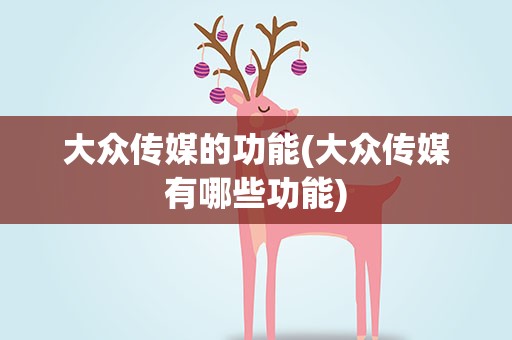 大众传媒的功能(大众传媒有哪些功能)