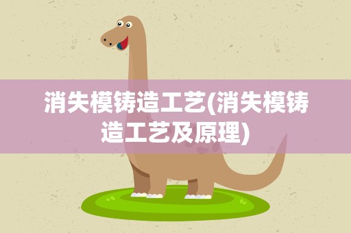 消失模铸造工艺(消失模铸造工艺及原理)