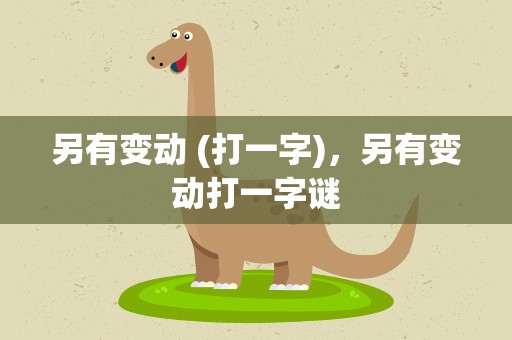 另有变动 (打一字)，另有变动打一字谜