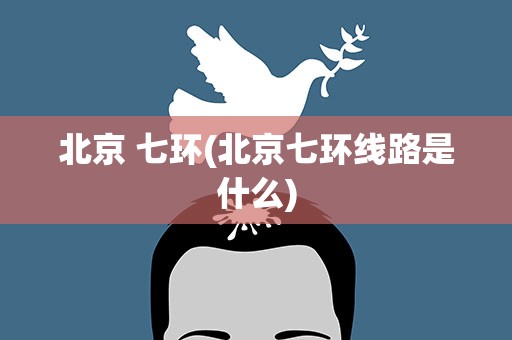 北京 七环(北京七环线路是什么)