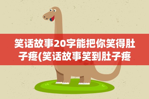 笑话故事20字能把你笑得肚子疼(笑话故事笑到肚子疼)