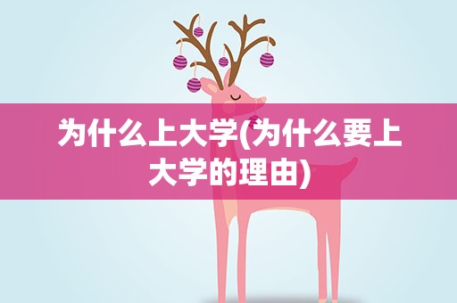 为什么上大学(为什么要上大学的理由)