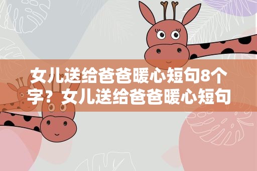 女儿送给爸爸暖心短句8个字？女儿送给爸爸暖心短句8个字图片