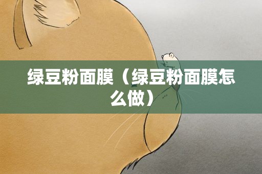 绿豆粉面膜（绿豆粉面膜怎么做）