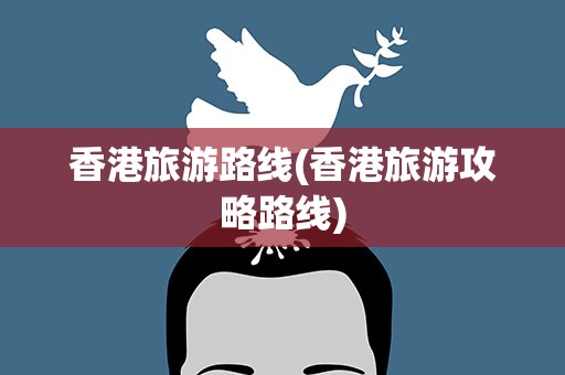 香港旅游路线(香港旅游攻略路线)